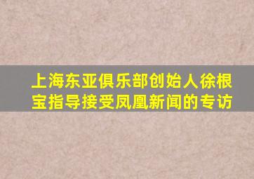 上海东亚俱乐部创始人徐根宝指导接受凤凰新闻的专访