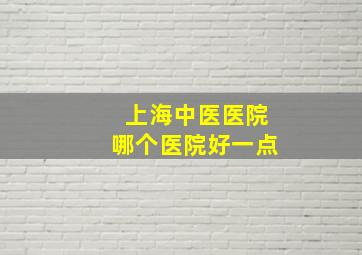 上海中医医院哪个医院好一点