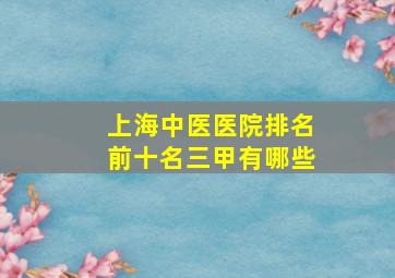 上海中医医院排名前十名三甲有哪些