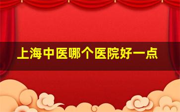 上海中医哪个医院好一点