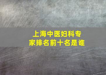 上海中医妇科专家排名前十名是谁