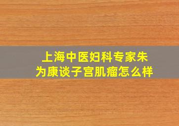 上海中医妇科专家朱为康谈子宫肌瘤怎么样