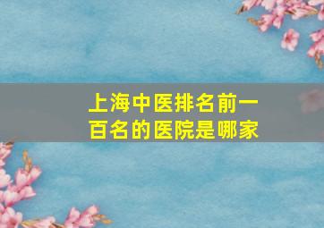 上海中医排名前一百名的医院是哪家