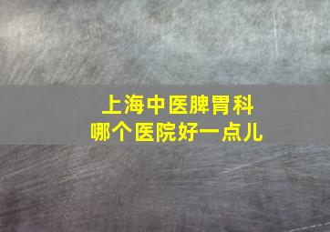 上海中医脾胃科哪个医院好一点儿