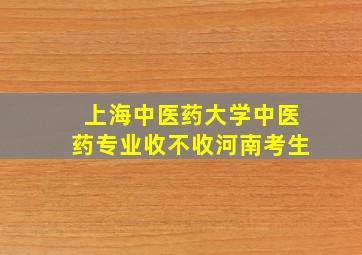 上海中医药大学中医药专业收不收河南考生