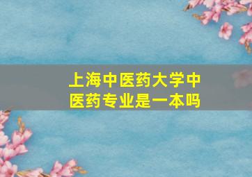 上海中医药大学中医药专业是一本吗