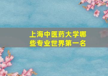 上海中医药大学哪些专业世界第一名