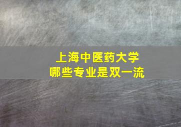 上海中医药大学哪些专业是双一流