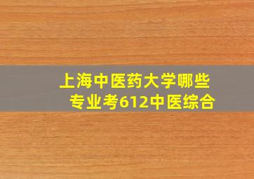 上海中医药大学哪些专业考612中医综合