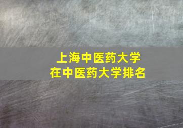 上海中医药大学在中医药大学排名