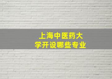 上海中医药大学开设哪些专业