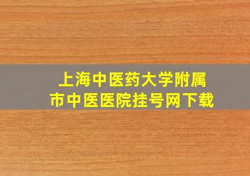 上海中医药大学附属市中医医院挂号网下载