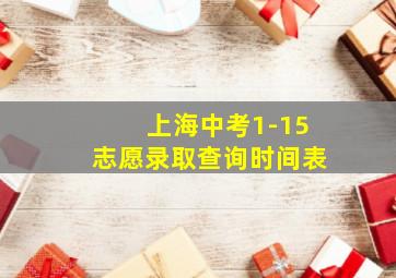 上海中考1-15志愿录取查询时间表