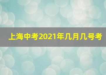 上海中考2021年几月几号考