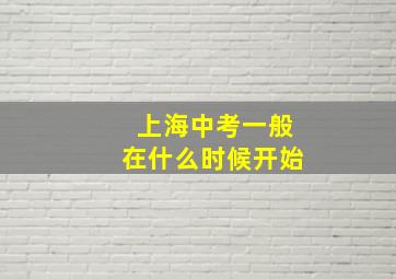 上海中考一般在什么时候开始