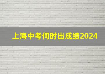 上海中考何时出成绩2024