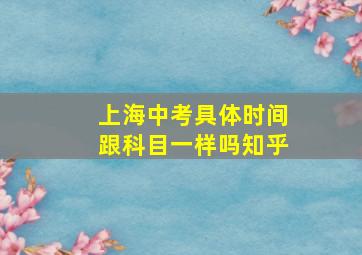 上海中考具体时间跟科目一样吗知乎