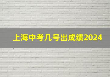 上海中考几号出成绩2024