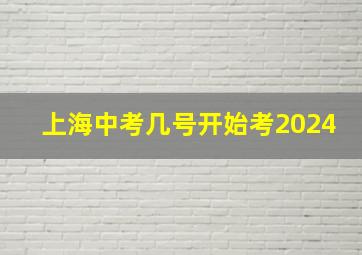 上海中考几号开始考2024