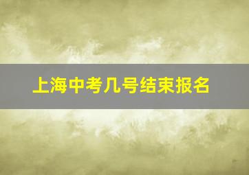 上海中考几号结束报名