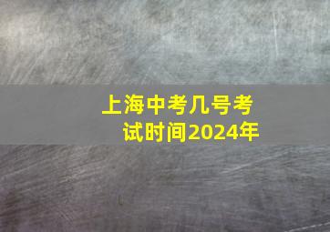 上海中考几号考试时间2024年