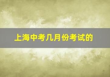 上海中考几月份考试的