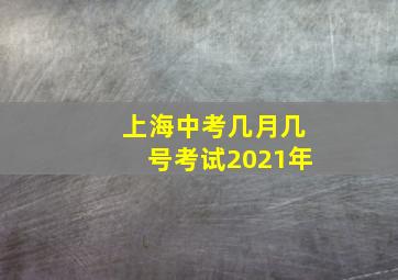 上海中考几月几号考试2021年