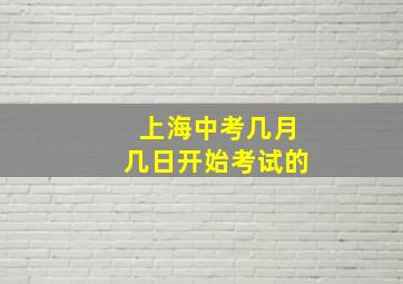 上海中考几月几日开始考试的