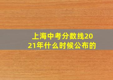 上海中考分数线2021年什么时候公布的