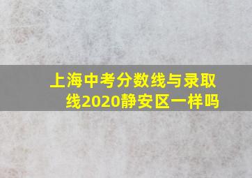 上海中考分数线与录取线2020静安区一样吗