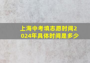 上海中考填志愿时间2024年具体时间是多少