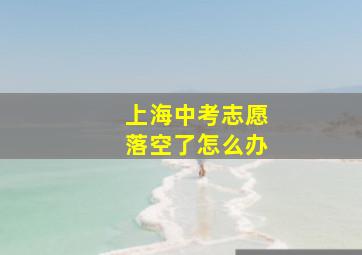 上海中考志愿落空了怎么办