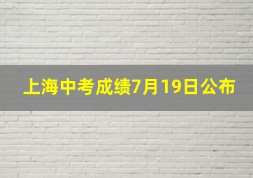 上海中考成绩7月19日公布