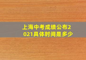 上海中考成绩公布2021具体时间是多少