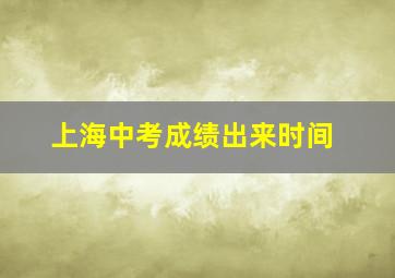 上海中考成绩出来时间