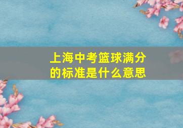 上海中考篮球满分的标准是什么意思