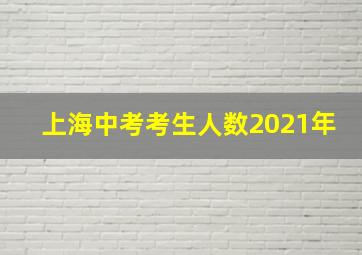 上海中考考生人数2021年