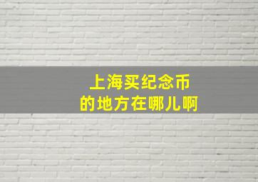 上海买纪念币的地方在哪儿啊