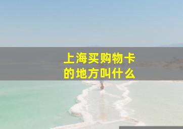 上海买购物卡的地方叫什么