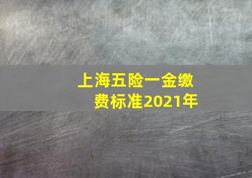 上海五险一金缴费标准2021年