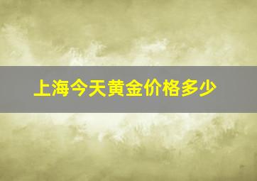 上海今天黄金价格多少