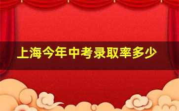 上海今年中考录取率多少