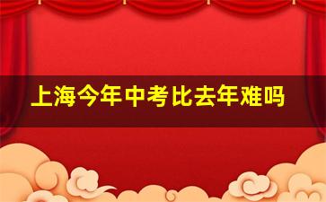 上海今年中考比去年难吗