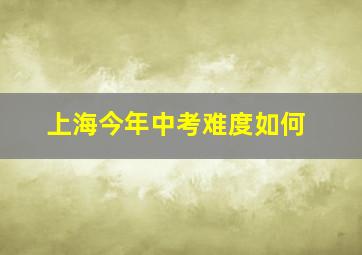 上海今年中考难度如何