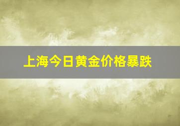 上海今日黄金价格暴跌