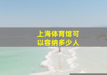 上海体育馆可以容纳多少人