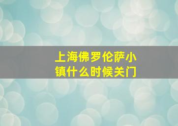 上海佛罗伦萨小镇什么时候关门