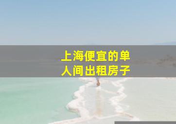 上海便宜的单人间出租房子