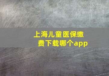 上海儿童医保缴费下载哪个app