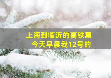 上海到临沂的高铁票今天早晨我12号的